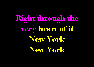 Right through the
very heart of it

New York

New York