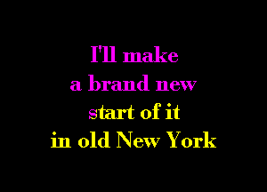I'll make

a brand new

start of it
in old New Y ork