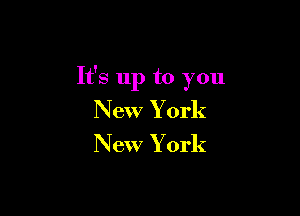 It's up to you

New York

New York