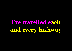 I've travelled each

and every highway