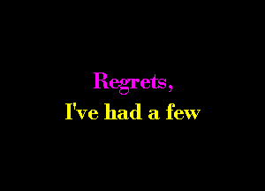 Regrets,

I've had a few