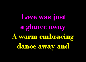 Love was just
a glance away
A warm embracing
(lance away and
