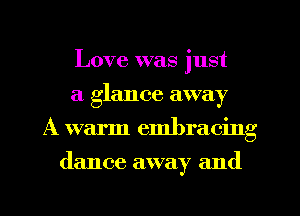 Love was just
a glance away
A warm embracing
(lance away and