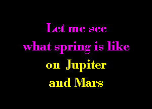 Let me see

what spring is like

on Jupiter

and Mars
