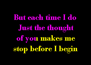 But each ijlne I do
Just the thought

of you makes me

stop before I begin