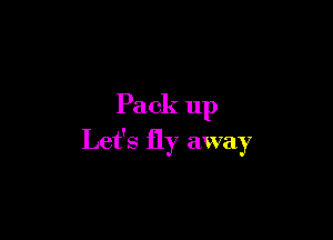 Pack up

Let's fly away
