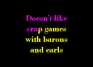 Doesn't like
crap games

with barons

and earls
