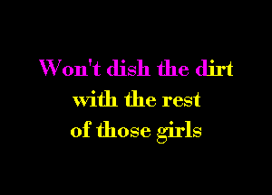 W on't dish the dirt
With the rest

of those girls