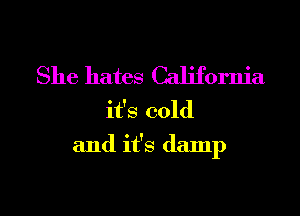 She hates California
it's cold

and it's damp