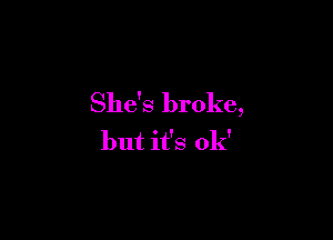 She's broke,

but it's ok'