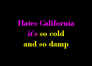 Hates California

it's so cold

and so damp