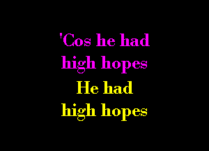 'Cos he had
high hopes

He had
high hopes