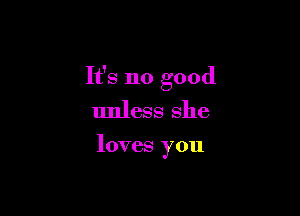 It's no good

unless she

loves you