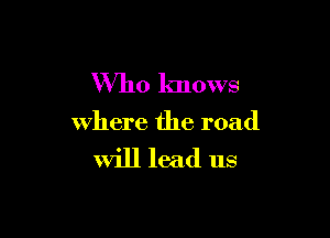 Who knows

where the road

will lead us