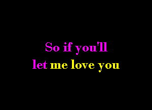 So if you'll

let me love you