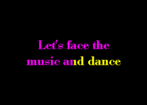 Let's face the

music and dance