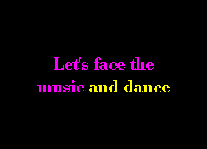 Let's face the

music and dance