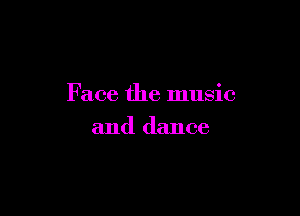 Face the music

and dance
