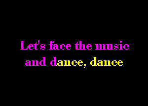 Let's face the music
and dance, dance