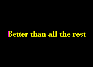 Better than all the rest