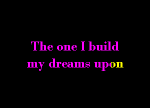 The one I build

my dreams upon
