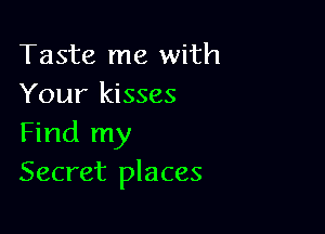 Taste me with
Your kisses

Find my
Secret places