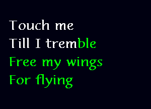 Touch me
Till I tremble

Free my wings
For Hying