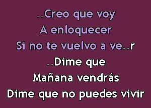 ..Creo que voy
A enloquecer
Si no te vuelvo a ve..r

..Dime que
Mafmana vendws
Dime que no puedes vivir