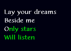 Lay your dreams
Beside me

Only sta rs
Will listen