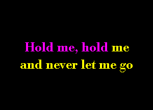 Hold me, hold me

and never let me go