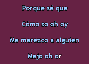 Porque sci que

Cdmo so oh oy

Me merezco a alguien

Mejo oh or