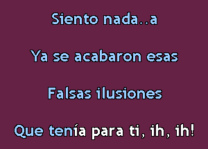 Siento nada..a

Ya se acabaron esas

Falsas ilusiones

Que tenia para ti, ih, ih!