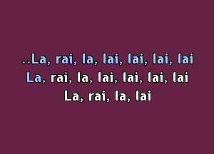 ..La, rai, la, lai, lai, lai, lai

La, rai, la, lai, lai, lai, lai
La, rai, la, lai