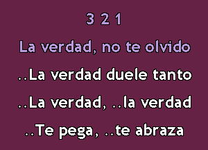 3 2 1
La verdad, no te olvido
..La verdad duele tanto
..La verdad, ..la verdad

..Te pega, ..te abraza