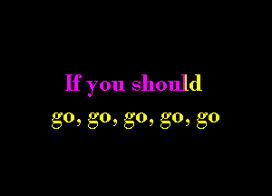 Ifyoushouhl

go,go,go,go,g0