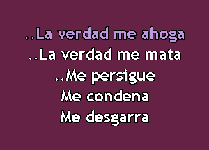 ..La verdad me ahoga
..La verdad me mata

..Me persigue
Me condena
Me desgarra