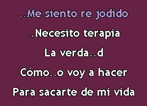 ..Me siento re jodido
..Necesito terapia

La verda. .d

C6mo..o voy a hacer

Para sacarte de mi Vida