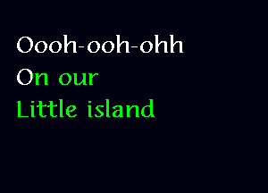 Oooh1x rohh
On our

Little island