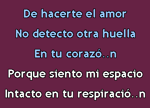 De hacerte el amor
No detecto otra huella
En tu corazc')..n
Porque siento mi espacio

lntacto en tu respiracidn