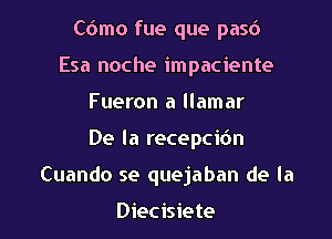 Cdmo fue que pasd
Esa noche impaciente
Fueron a llamar

De la recepcidn

Cuando se quejaban de la

Diecisiete