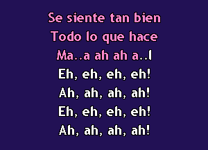 Se siente tan bien
Todo lo que hace
AML.aahzu1anl
Eh,eh,eh,eh!

Ah, ah, ah, ah!
Eh, eh, eh, eh!
Ah, ah, ah, ah!