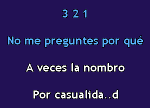 321

No me preguntes por que)

A veces la nombro

Por casualida..d