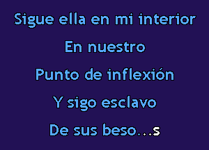 Sigue ella en mi interior
En nuestro

Punto de inflexi6n

Y sigo esclavo

De sus beso...s