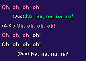 Oh,oh,oh,oh!
(DuorNa,na,na,na,na!
(AJQrOh,oh,oh,oh!

0h,oh,oh,oh!
0h,oh,oh,oh!

(DuorNa,na,na,na!