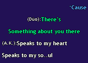 (DUO)zThere's

Something about you there

(A-K-)iSpeaks to my heart

Speaks to my so..ul