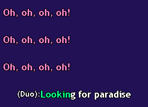 Oh, oh, oh, oh!

Oh, oh, oh, oh!

Oh, oh, oh, oh!

(DilorLooking for paradise