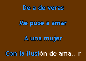 De a de veras

Me puse a amar

A una mujer

Con la ilusic'm de ama...r