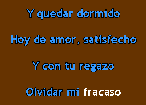 Y quedar dormido

Hoy de amor, satisfecho

Y con tu regazo

Olvidar mi fracaso