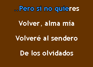 ..Pero si no quieres

Volver, alma mia
Volvers'z al sendero

De los olvidados