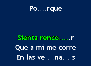 Po. . . .rque

Sienta renco ..... r
Que a mi me corre
En las ve....na....s